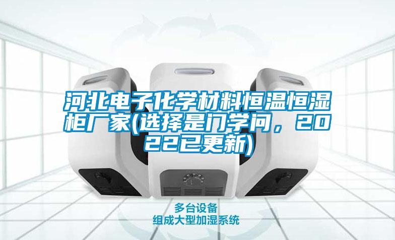 河北電子化學(xué)材料恒溫恒濕柜廠家(選擇是門學(xué)問，2022已更新)