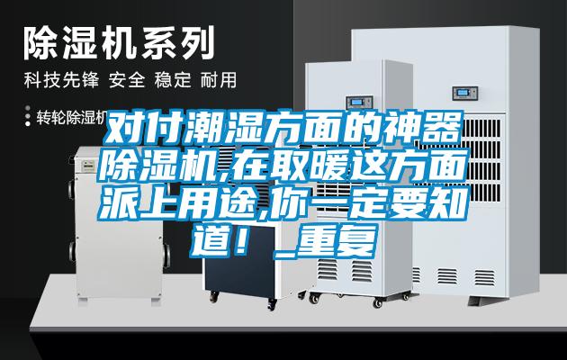 對付潮濕方面的神器除濕機(jī),在取暖這方面派上用途,你一定要知道！_重復(fù)