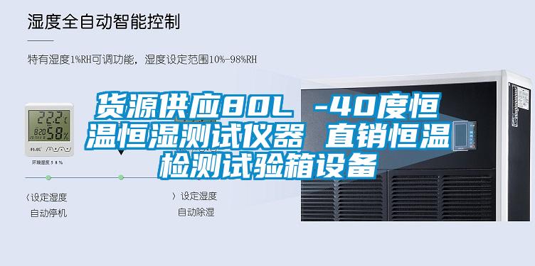 貨源供應80L -40度恒溫恒濕測試儀器 直銷恒溫檢測試驗箱設(shè)備