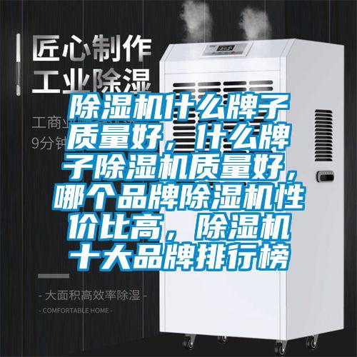 除濕機什么牌子質量好，什么牌子除濕機質量好，哪個品牌除濕機性價比高，除濕機十大品牌排行榜