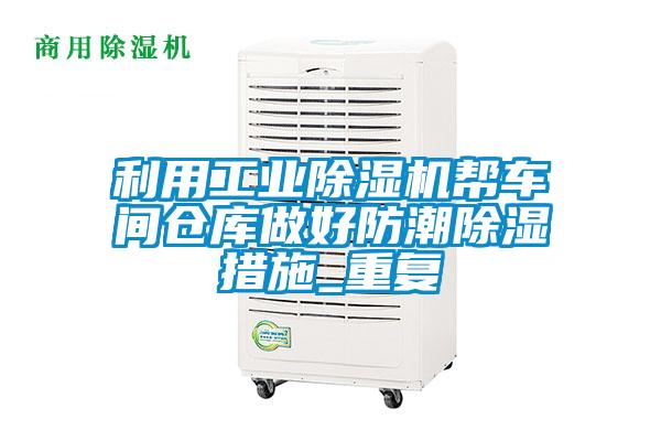 利用工業(yè)除濕機(jī)幫車(chē)間倉(cāng)庫(kù)做好防潮除濕措施_重復(fù)