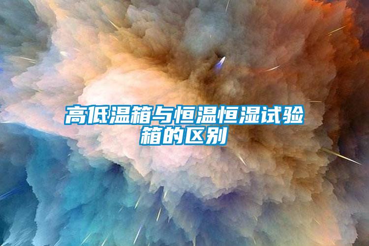 高低溫箱與恒溫恒濕試驗箱的區(qū)別