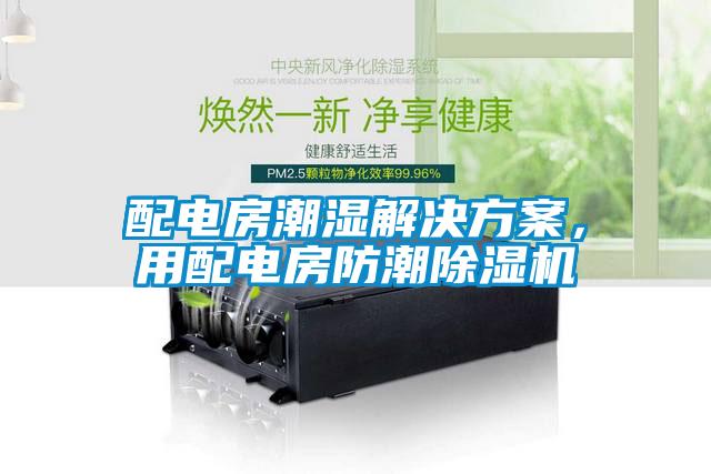 配電房潮濕解決方案，用配電房防潮除濕機(jī)