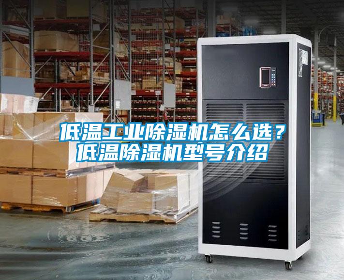 低溫工業(yè)除濕機怎么選？低溫除濕機型號介紹