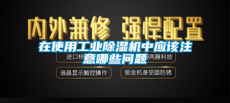 在使用工業(yè)除濕機中應(yīng)該注意哪些問題