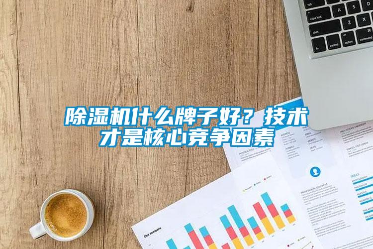 除濕機什么牌子好？技術才是核心競爭因素