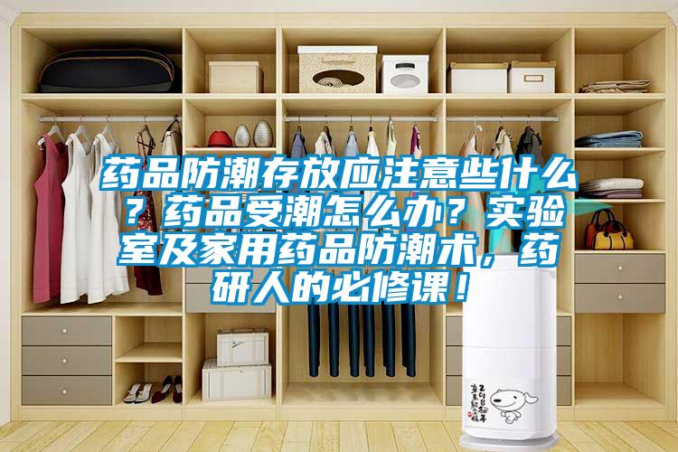 藥品防潮存放應(yīng)注意些什么？藥品受潮怎么辦？實驗室及家用藥品防潮術(shù)，藥研人的必修課！