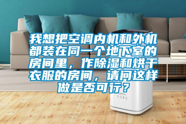 我想把空調(diào)內(nèi)機(jī)和外機(jī)都裝在同一個(gè)地下室的房間里，作除濕和烘干衣服的房間，請問這樣做是否可行？