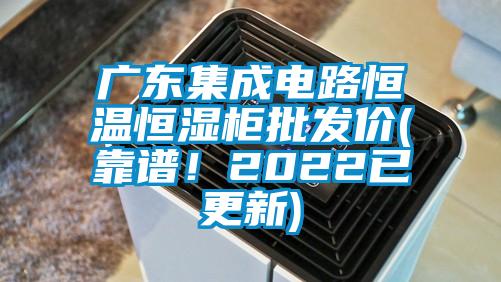 廣東集成電路恒溫恒濕柜批發(fā)價(jià)(靠譜！2022已更新)