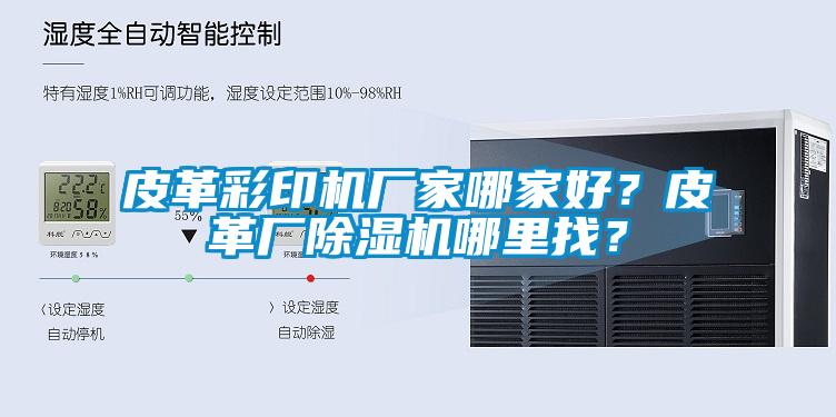 皮革彩印機廠家哪家好？皮革廠除濕機哪里找？