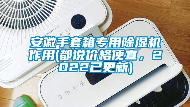 安徽手套箱專用除濕機作用(都說價格便宜，2022已更新)