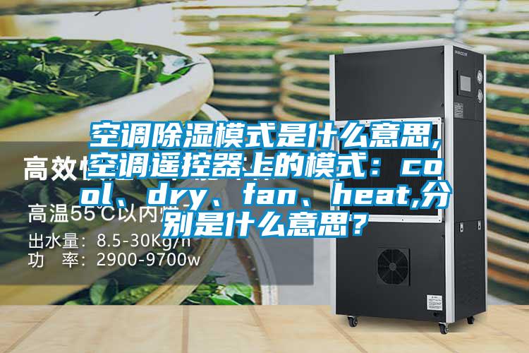 空調(diào)除濕模式是什么意思,空調(diào)遙控器上的模式：cool、dry、fan、heat,分別是什么意思？