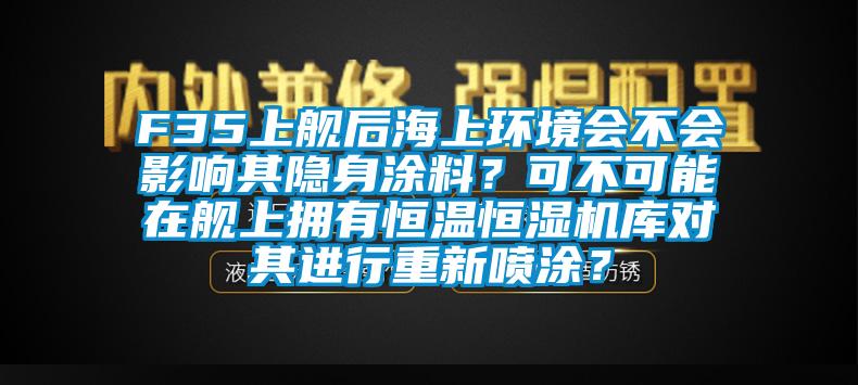 F35上艦后海上環(huán)境會不會影響其隱身涂料？可不可能在艦上擁有恒溫恒濕機庫對其進行重新噴涂？