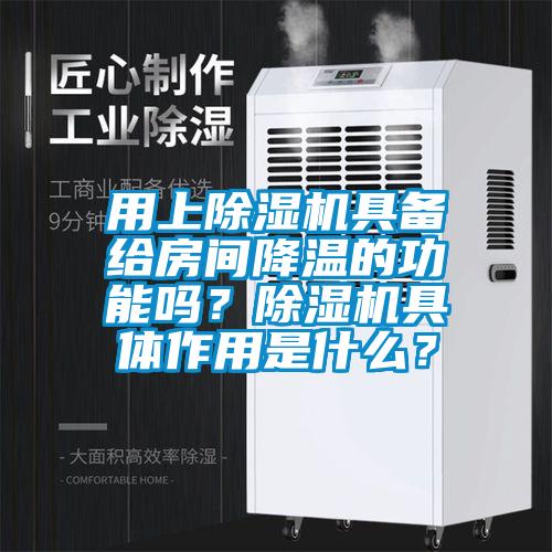 用上除濕機(jī)具備給房間降溫的功能嗎？除濕機(jī)具體作用是什么？