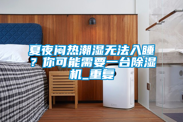 夏夜悶熱潮濕無法入睡？你可能需要一臺除濕機_重復