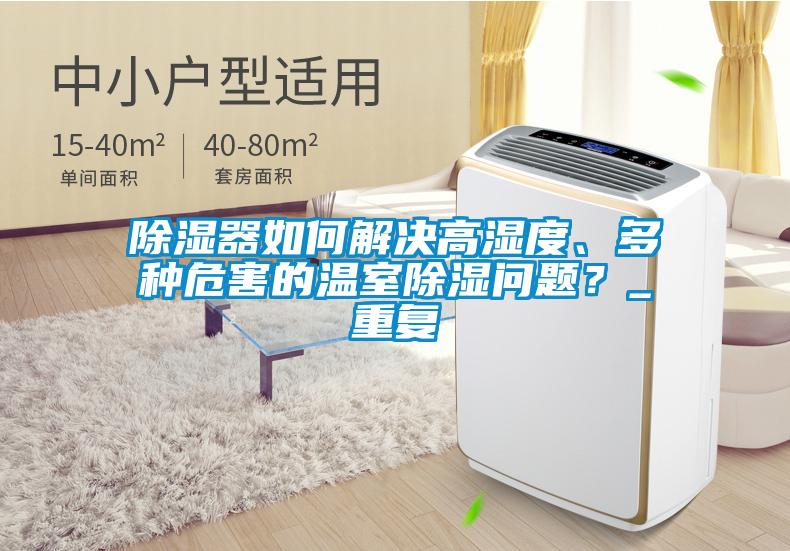 除濕器如何解決高濕度、多種危害的溫室除濕問題？_重復