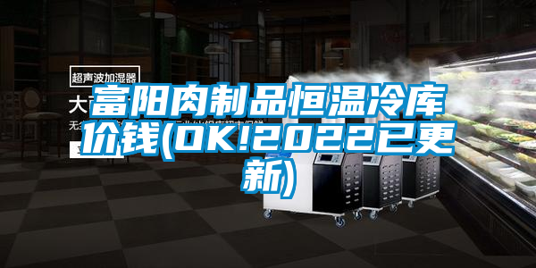 富陽肉制品恒溫冷庫價(jià)錢(OK!2022已更新)