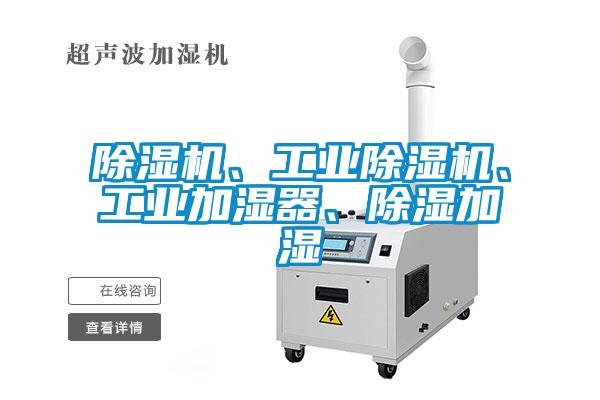 除濕機(jī)、工業(yè)除濕機(jī)、工業(yè)加濕器、除濕加濕