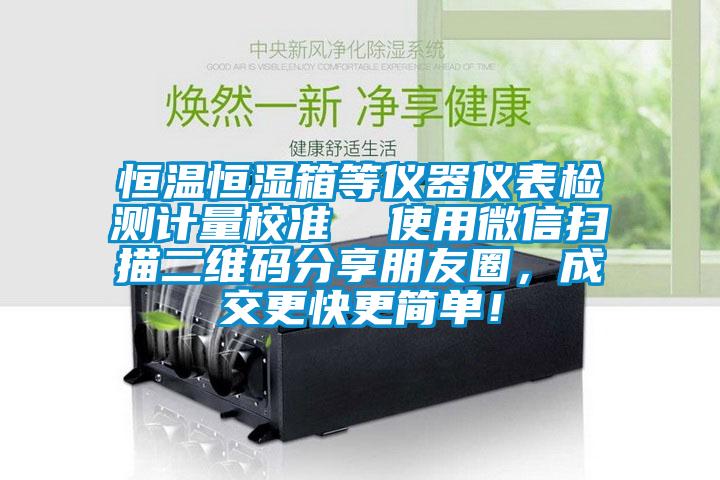 恒溫恒濕箱等儀器儀表檢測計量校準(zhǔn)  使用微信掃描二維碼分享朋友圈，成交更快更簡單！