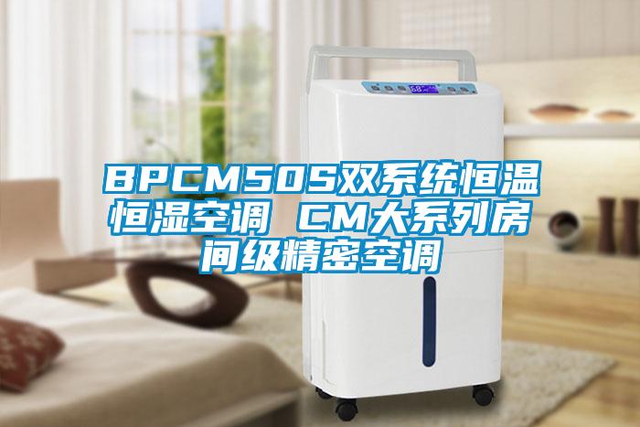 BPCM50S雙系統(tǒng)恒溫恒濕空調(diào) CM大系列房間級精密空調(diào)