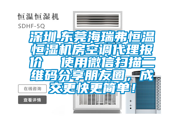 深圳.東莞海瑞弗恒溫恒濕機房空調(diào)代理報價  使用微信掃描二維碼分享朋友圈，成交更快更簡單！