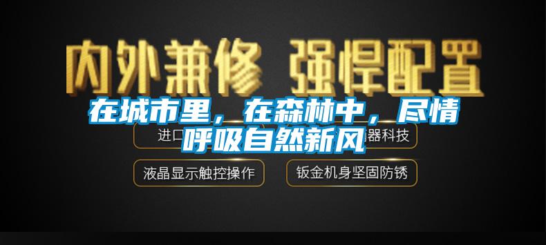 在城市里，在森林中，盡情呼吸自然新風(fēng)