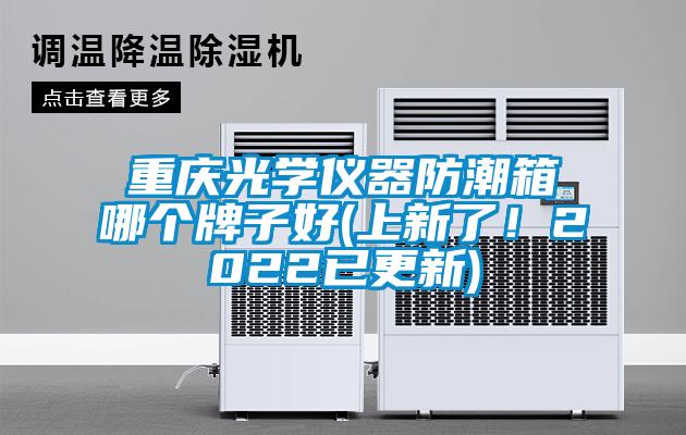 重慶光學儀器防潮箱哪個牌子好(上新了！2022已更新)