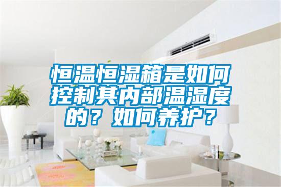 恒溫恒濕箱是如何控制其內(nèi)部溫濕度的？如何養(yǎng)護(hù)？