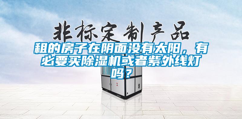 租的房子在陰面沒有太陽，有必要買除濕機或者紫外線燈嗎？