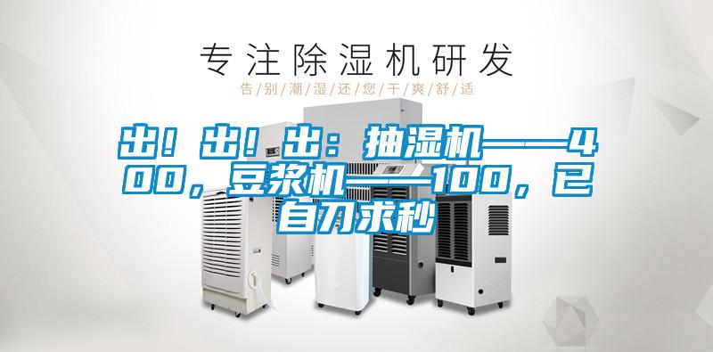 出！出！出：抽濕機——400，豆?jié){機——100，已自刀求秒