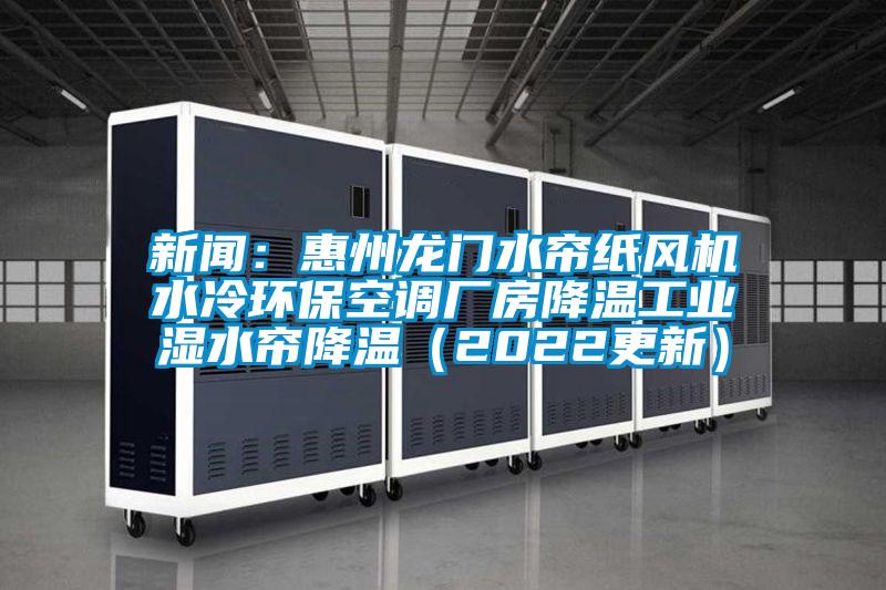 新聞：惠州龍門水簾紙風(fēng)機(jī)水冷環(huán)保空調(diào)廠房降溫工業(yè)濕水簾降溫（2022更新）