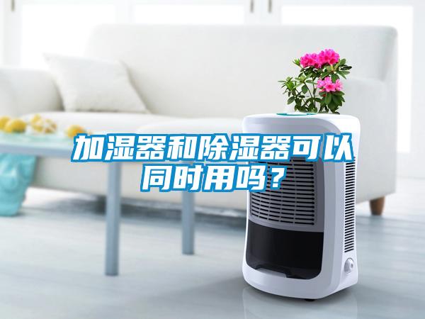 加濕器和除濕器可以同時用嗎？