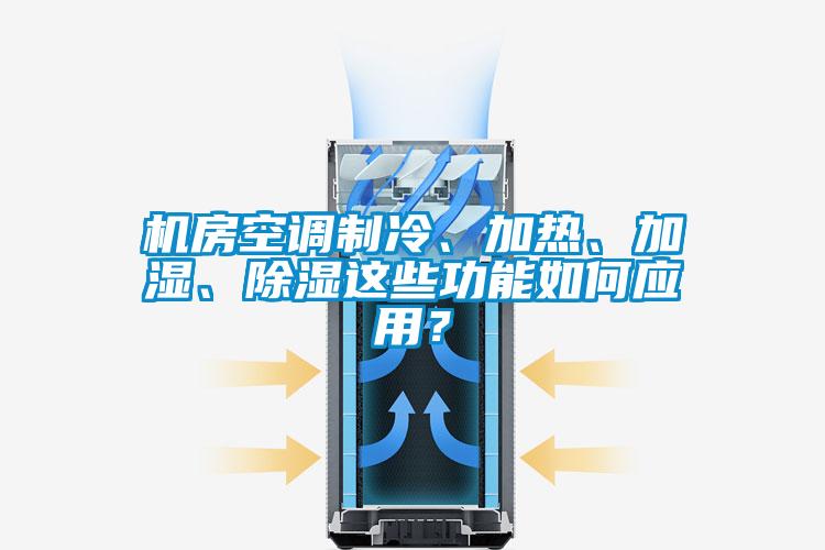 機房空調(diào)制冷、加熱、加濕、除濕這些功能如何應(yīng)用？