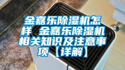 金嘉樂除濕機怎樣 金嘉樂除濕機相關(guān)知識及注意事項【詳解】