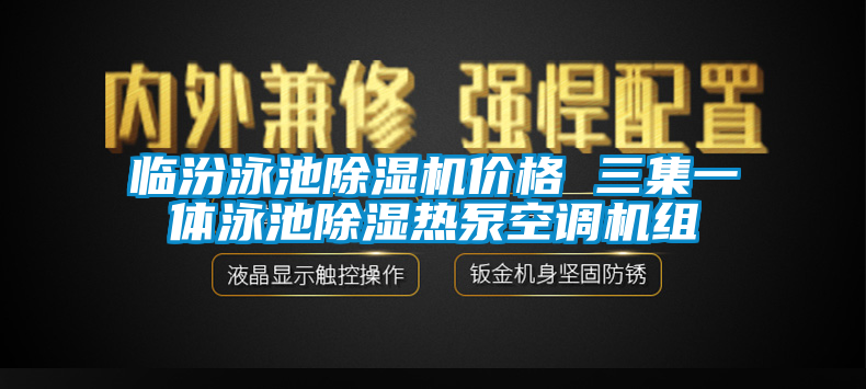 臨汾泳池除濕機(jī)價(jià)格 三集一體泳池除濕熱泵空調(diào)機(jī)組