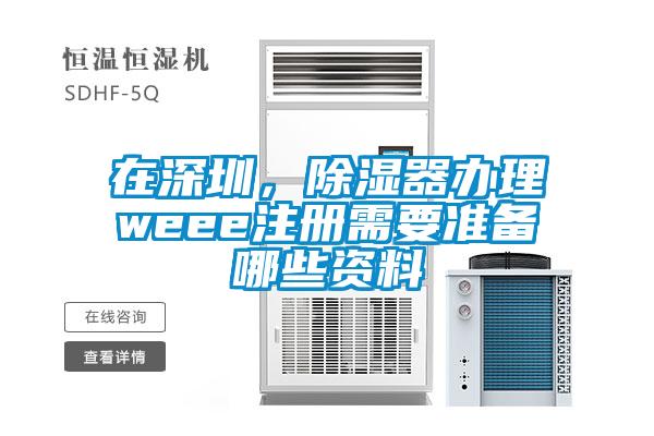 在深圳，除濕器辦理weee注冊(cè)需要準(zhǔn)備哪些資料