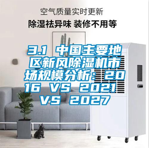 3.1 中國主要地區(qū)新風(fēng)除濕機市場規(guī)模分析：2016 VS 2021 VS 2027