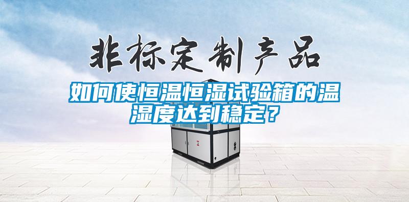 如何使恒溫恒濕試驗(yàn)箱的溫濕度達(dá)到穩(wěn)定？