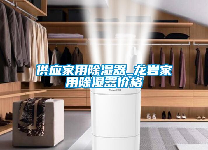 供應(yīng)家用除濕器_龍巖家用除濕器價(jià)格