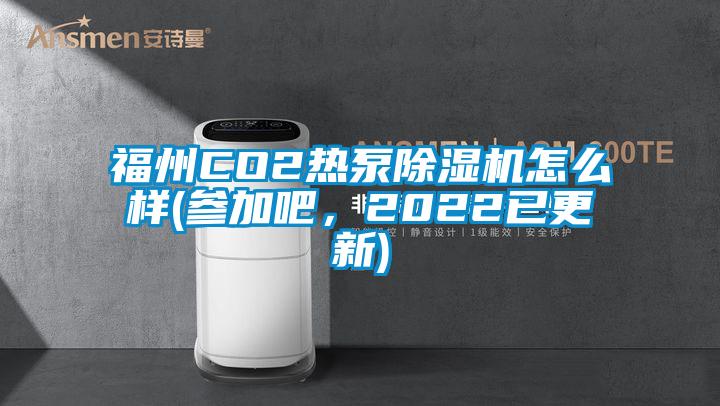 福州CO2熱泵除濕機(jī)怎么樣(參加吧，2022已更新)