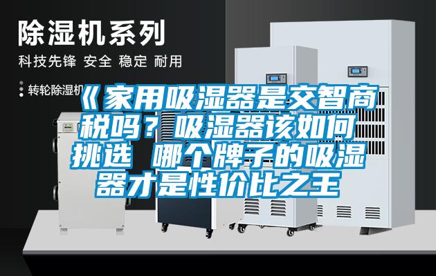 《家用吸濕器是交智商稅嗎？吸濕器該如何挑選 哪個(gè)牌子的吸濕器才是性?xún)r(jià)比之王