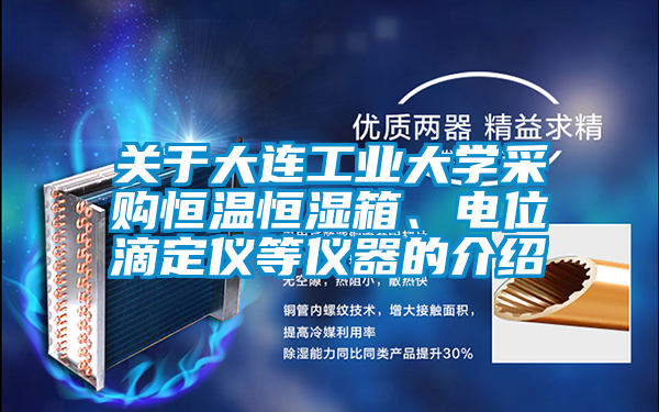 關于大連工業(yè)大學采購恒溫恒濕箱、電位滴定儀等儀器的介紹