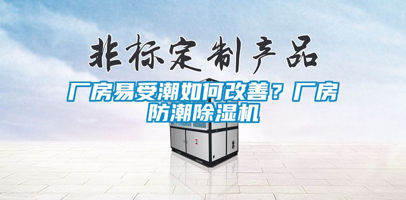 廠房易受潮如何改善？廠房防潮除濕機