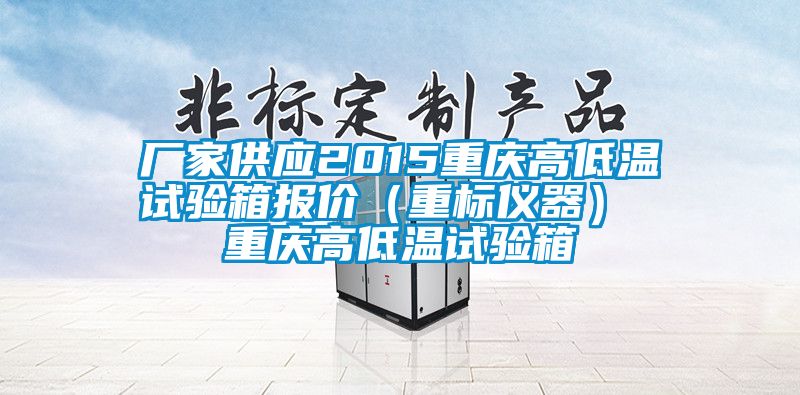 廠家供應(yīng)2015重慶高低溫試驗(yàn)箱報(bào)價(jià)（重標(biāo)儀器） 重慶高低溫試驗(yàn)箱