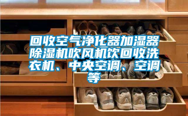 回收空氣凈化器加濕器除濕機吹風機飲回收洗衣機、中央空調(diào)、空調(diào)等