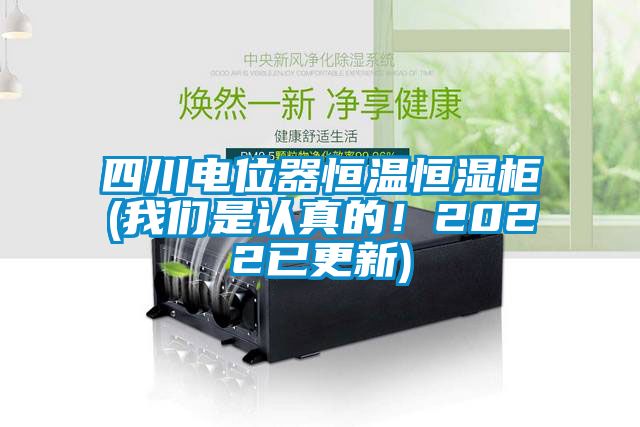 四川電位器恒溫恒濕柜(我們是認真的！2022已更新)