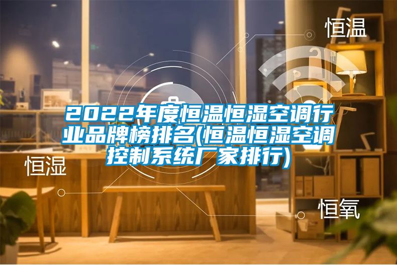 2022年度恒溫恒濕空調(diào)行業(yè)品牌榜排名(恒溫恒濕空調(diào)控制系統(tǒng)廠家排行)