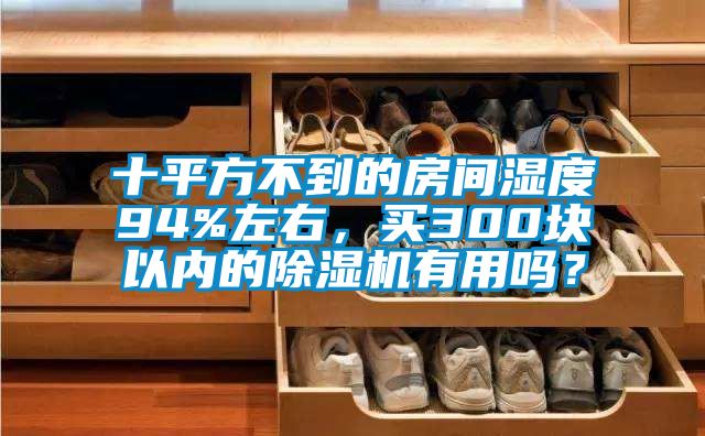 十平方不到的房間濕度94%左右，買300塊以內(nèi)的除濕機(jī)有用嗎？