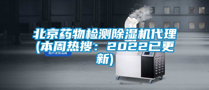 北京藥物檢測除濕機代理(本周熱搜：2022已更新)