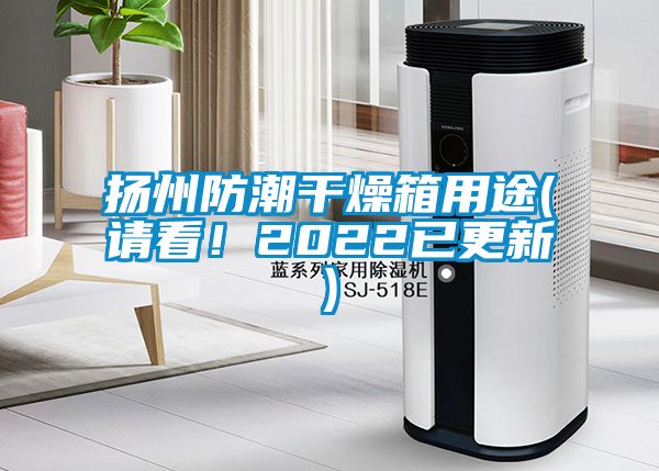 揚(yáng)州防潮干燥箱用途(請(qǐng)看！2022已更新)